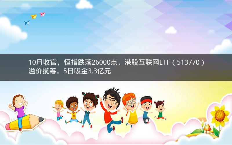 10月收官，恒指跌落26000点，港股互联网ETF（513770）溢价揽筹，5日吸金3.3亿元