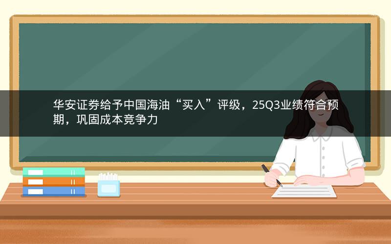 华安证券给予中国海油“买入”评级,25Q3业绩符合预期,巩固成本竞争力 华安证券给予中国海油“买入”评级,25Q3业绩符合预期,巩固成本竞争力