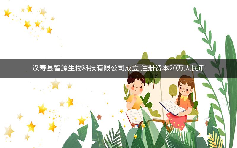 汉寿县智源生物科技有限公司成立 注册资本20万人民币