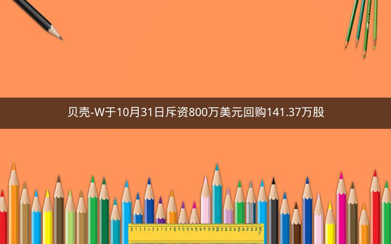 贝壳-W于10月31日斥资800万美元回购141.37万股