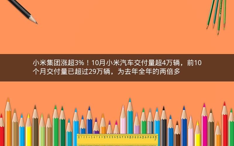 小米集团涨超3%!10月小米汽车交付量超4万辆,前10个月交付量已超过29万辆,为去年全年的两倍多 小米集团涨超3%!10月小米汽车交付量超4万辆,前10个月交付量已超过29万辆,为去年全年的两倍多