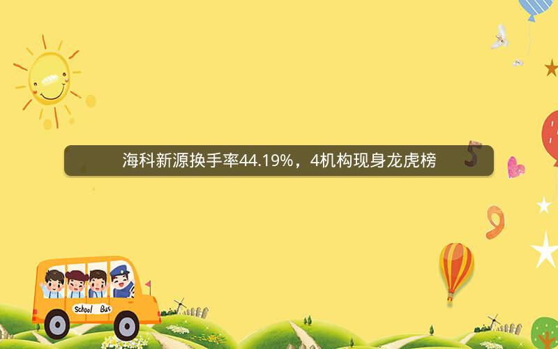 海科新源换手率44.19%，4机构现身龙虎榜