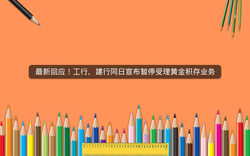 最新回应！工行、建行同日宣布暂停受理黄金积存业务