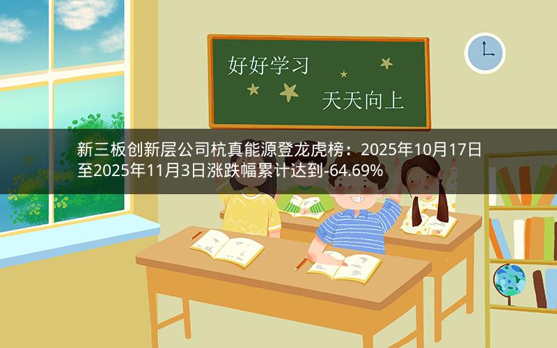 新三板创新层公司杭真能源登龙虎榜：2025年10月17日至2025年11月3日涨跌幅累计达到-64.69%