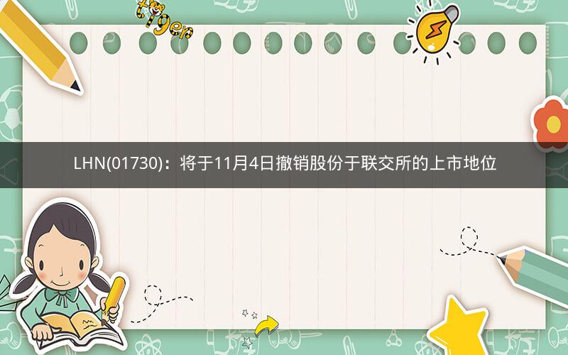 LHN(01730)：将于11月4日撤销股份于联交所的上市地位