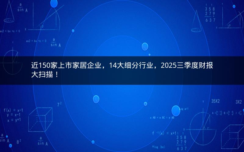 近150家上市家居企业，14大细分行业，2025三季度财报大扫描！