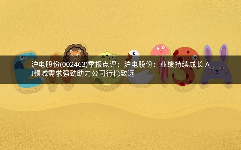 沪电股份(002463)季报点评：沪电股份：业绩持续成长 AI领域需求强劲助力公司行稳致远
