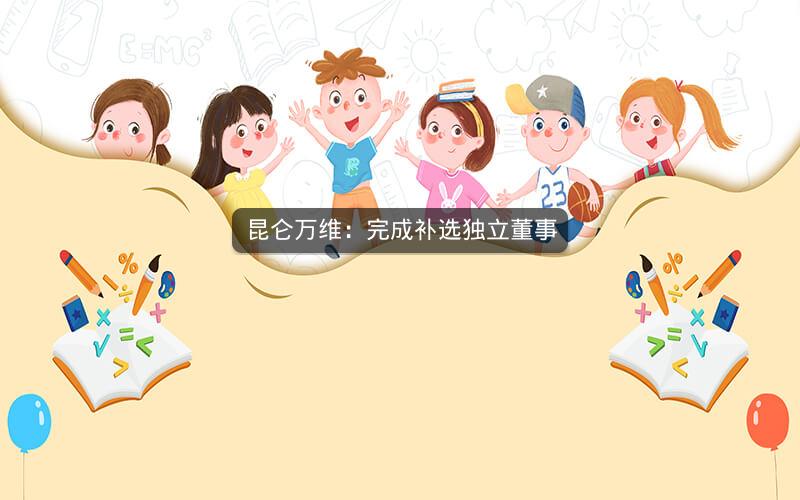 昆仑万维：完成补选独立董事