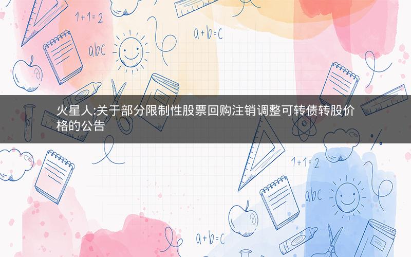 火星人:关于部分限制性股票回购注销调整可转债转股价格的公告