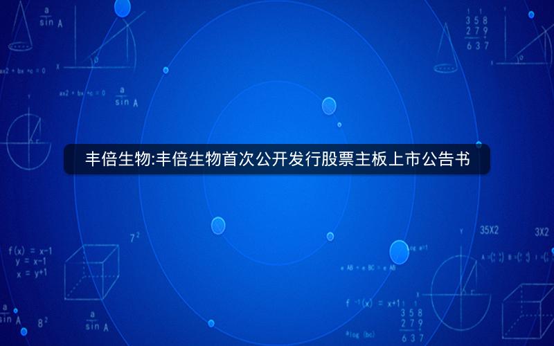 丰倍生物:丰倍生物首次公开发行股票主板上市公告书