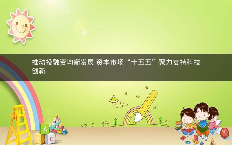 推动投融资均衡发展 资本市场“十五五”聚力支持科技创新
