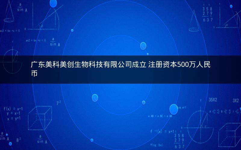 广东美科美创生物科技有限公司成立 注册资本500万人民币
