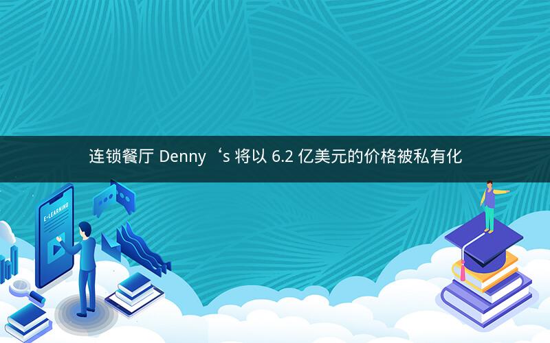连锁餐厅 Denny‘s 将以 6.2 亿美元的价格被私有化 连锁餐厅 Denny‘s 将以 6.2 亿美元的价格被私有化