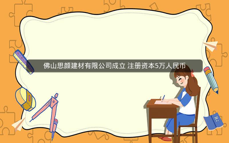 佛山思颜建材有限公司成立 注册资本5万人民币