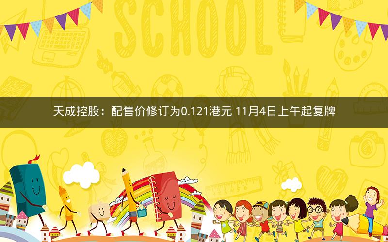 天成控股：配售价修订为0.121港元 11月4日上午起复牌