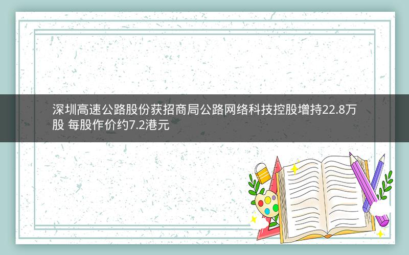 深圳高速公路股份获招商局公路网络科技控股增持22.8万股 每股作价约7.2港元