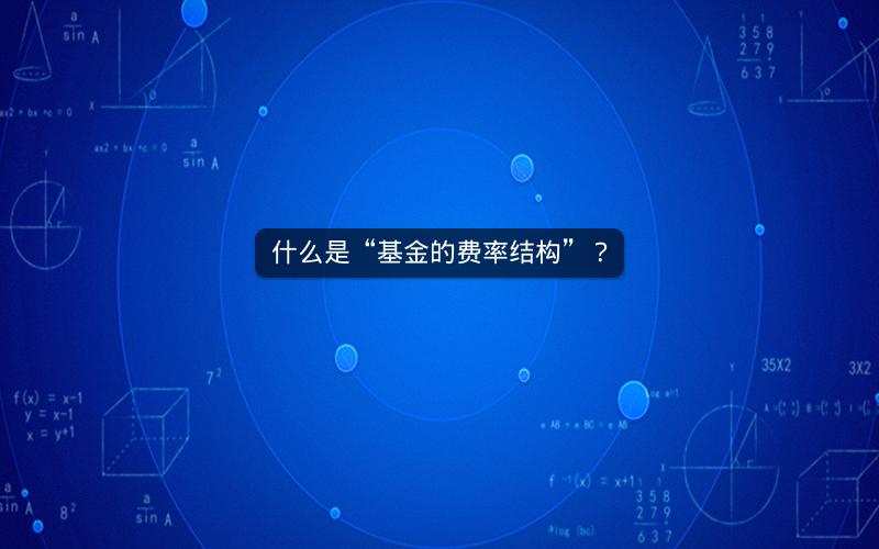 什么是“基金的费率结构”? 什么是“基金的费率结构”?