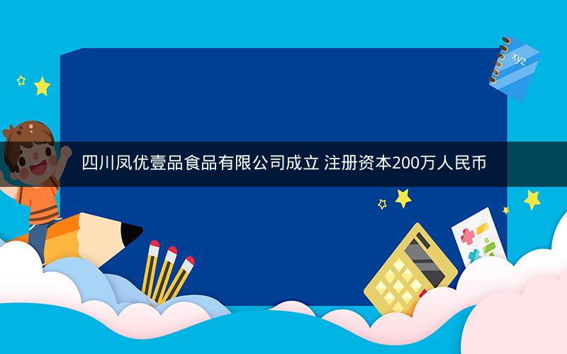 四川凤优壹品食品有限公司成立 注册资本200万人民币