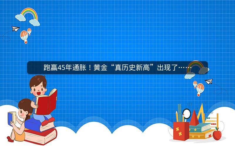 跑赢45年通胀！黄金“真历史新高”出现了……