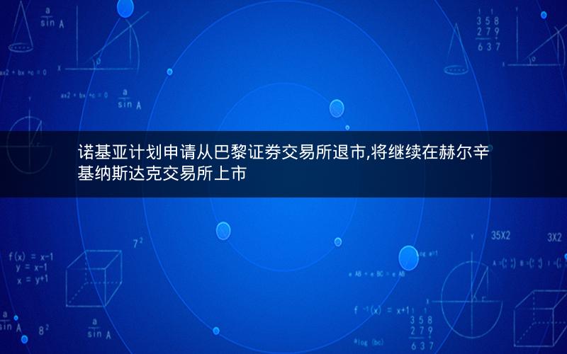 诺基亚计划申请从巴黎证券交易所退市,将继续在赫尔辛基纳斯达克交易所上市 诺基亚计划申请从巴黎证券交易所退市,将继续在赫尔辛基纳斯达克交易所上市