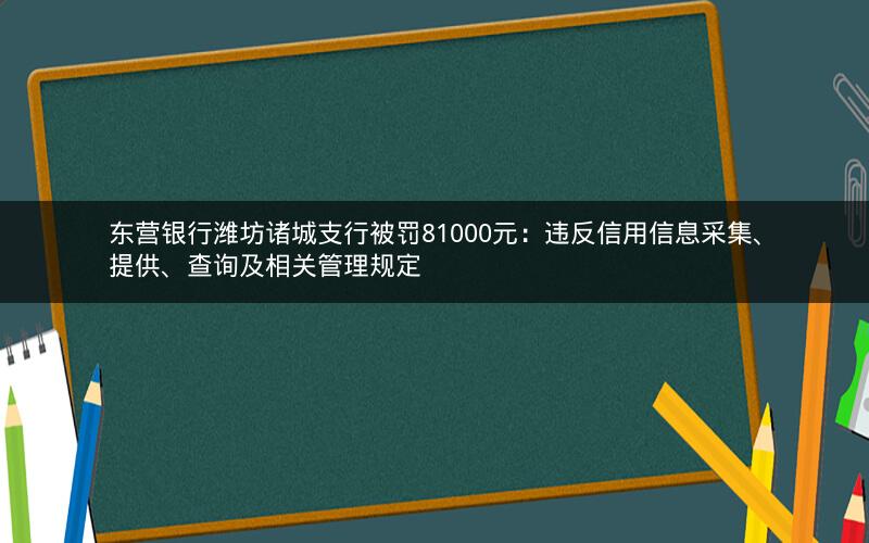 东营银行潍坊诸城支行被罚81000元:违反信用信息采集、提供、查询及相关管理规定 东营银行潍坊诸城支行被罚81000元:违反信用信息采集、提供、查询及相关管理规定