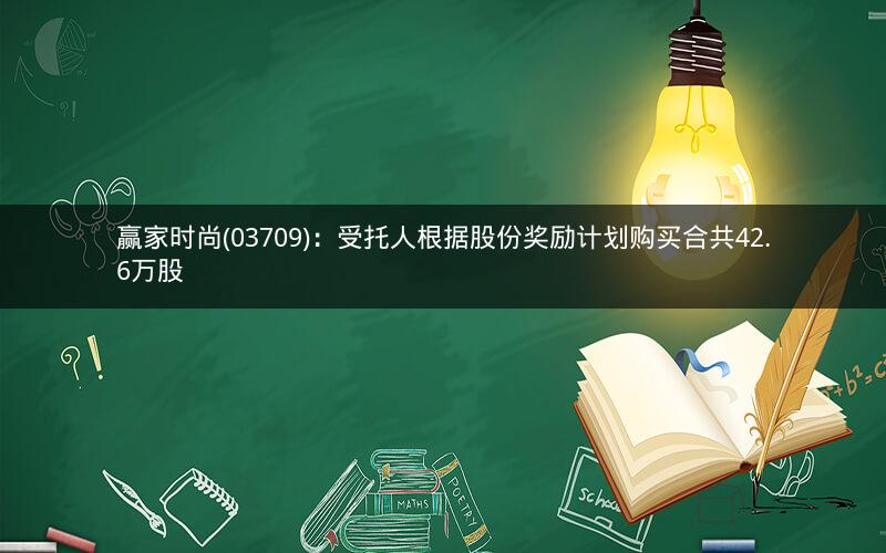 赢家时尚(03709)：受托人根据股份奖励计划购买合共42.6万股