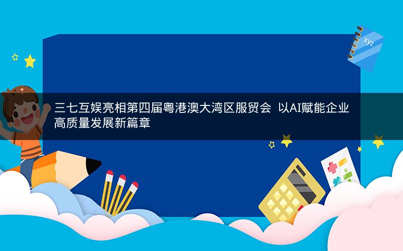 三七互娱亮相第四届粤港澳大湾区服贸会  以AI赋能企业高质量发展新篇章 三七互娱亮相第四届粤港澳大湾区服贸会  以AI赋能企业高质量发展新篇章