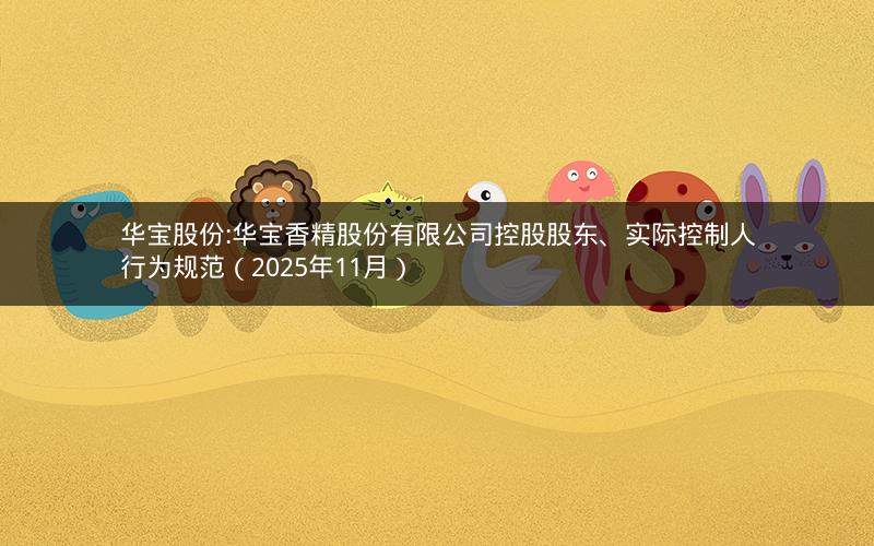 华宝股份:华宝香精股份有限公司控股股东、实际控制人行为规范（2025年11月）