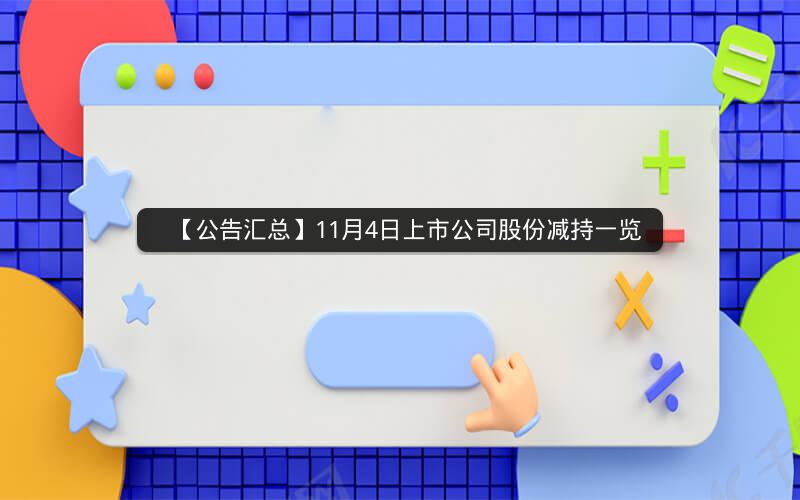 【公告汇总】11月4日上市公司股份减持一览 【公告汇总】11月4日上市公司股份减持一览