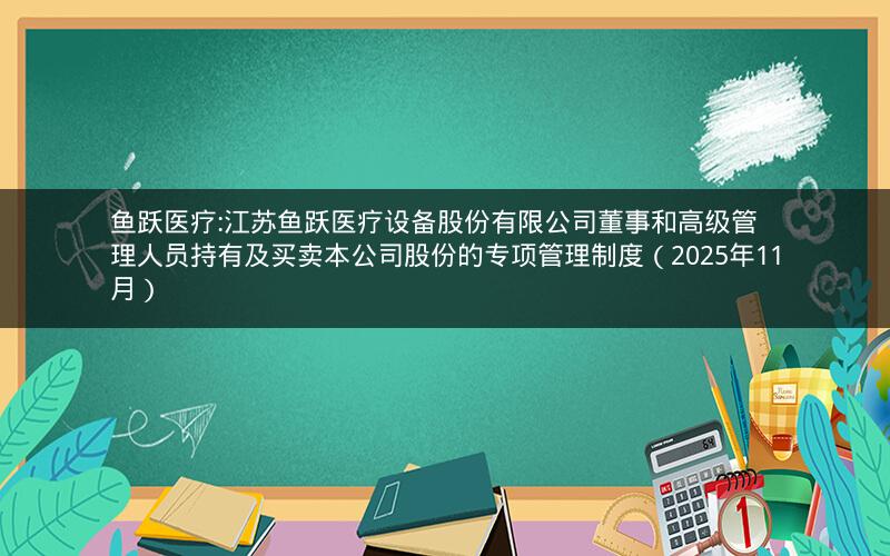 鱼跃医疗:江苏鱼跃医疗设备股份有限公司董事和高级管理人员持有及买卖本公司股份的专项管理制度（2025年11月）