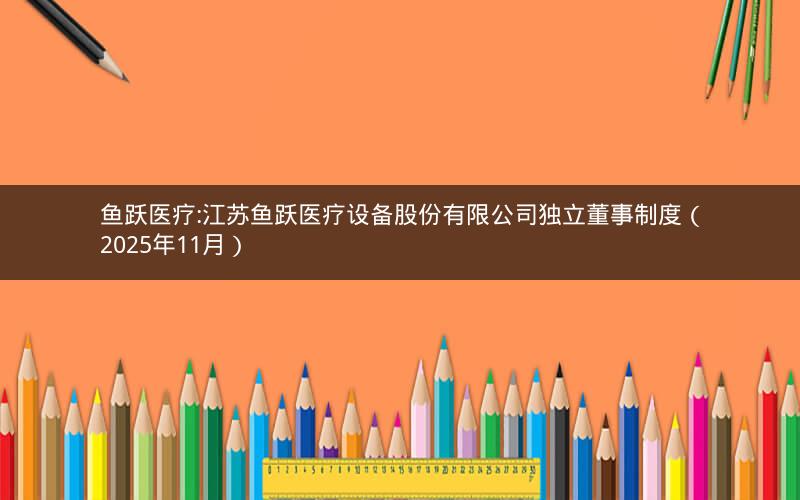 鱼跃医疗:江苏鱼跃医疗设备股份有限公司独立董事制度（2025年11月）