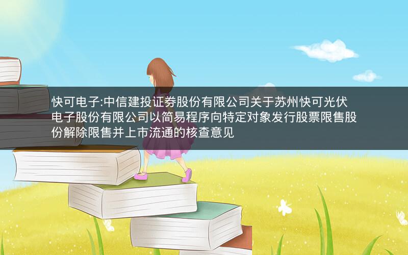 快可电子:中信建投证券股份有限公司关于苏州快可光伏电子股份有限公司以简易程序向特定对象发行股票限售股份解除限售并上市流通的核查意见