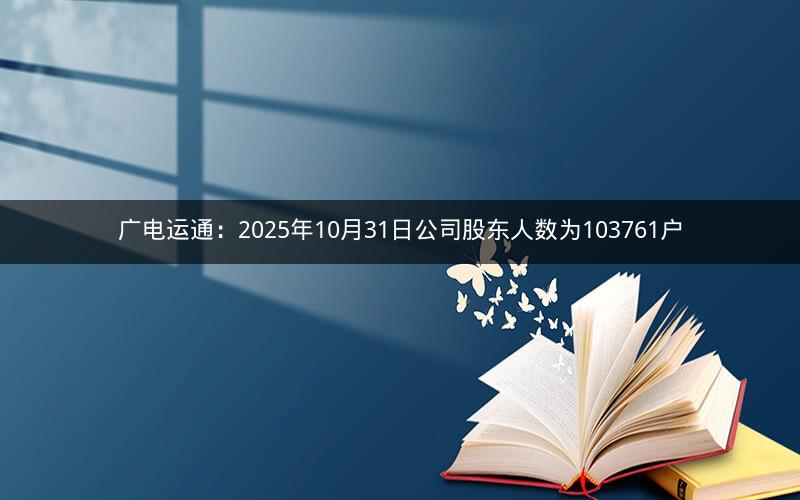 广电运通：2025年10月31日公司股东人数为103761户