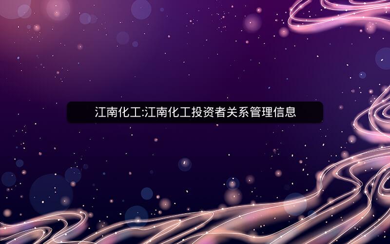 江南化工:江南化工投资者关系管理信息