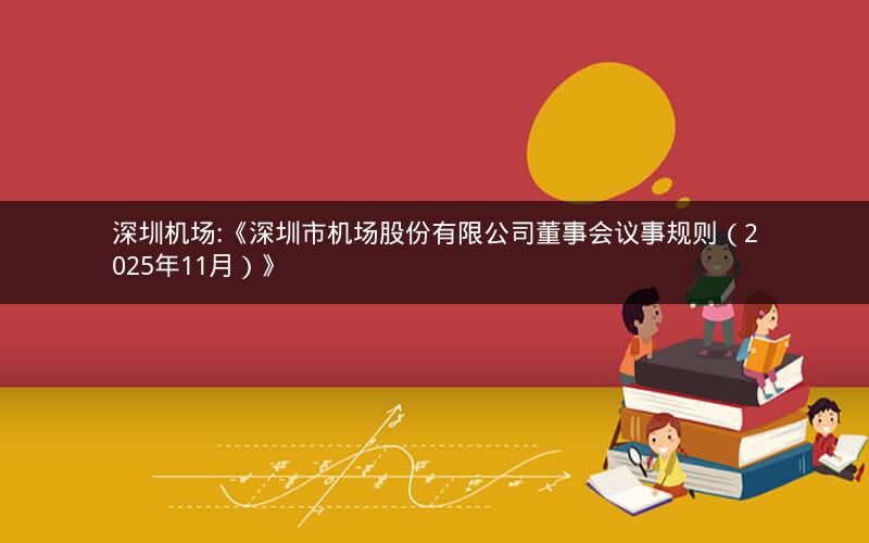 深圳机场:《深圳市机场股份有限公司董事会议事规则（2025年11月）》
