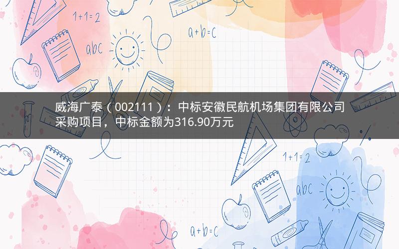 威海广泰(002111):中标安徽民航机场集团有限公司采购项目,中标金额为316.90万元 威海广泰(002111):中标安徽民航机场集团有限公司采购项目,中标金额为316.90万元