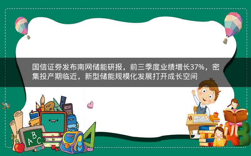 国信证券发布南网储能研报，前三季度业绩增长37%，密集投产期临近，新型储能规模化发展打开成长空间