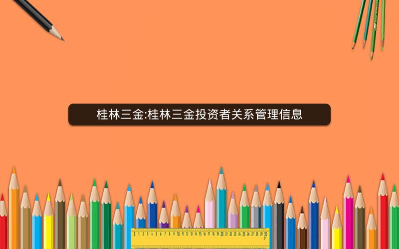 桂林三金:桂林三金投资者关系管理信息