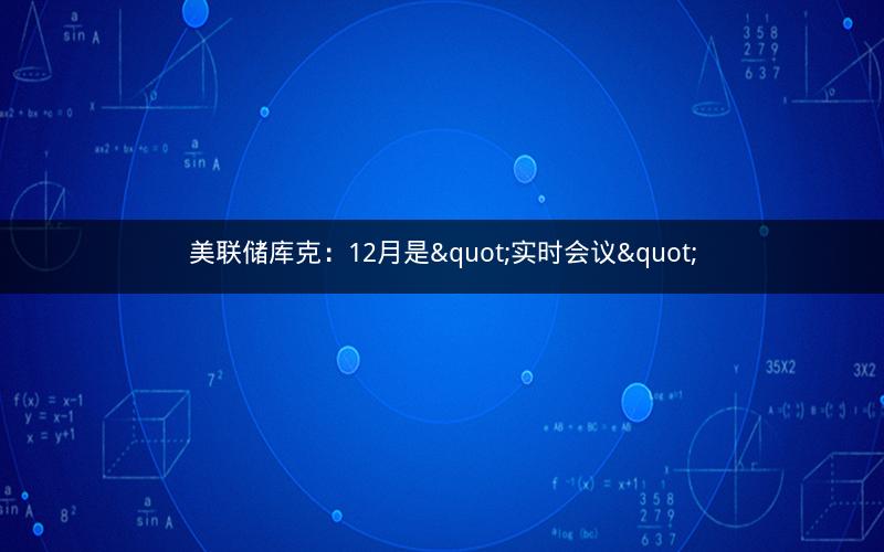 美联储库克：12月是"实时会议"