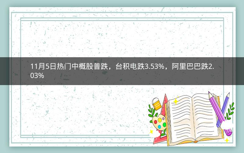 11月5日热门中概股普跌,台积电跌3.53%,阿里巴巴跌2.03% 11月5日热门中概股普跌,台积电跌3.53%,阿里巴巴跌2.03%