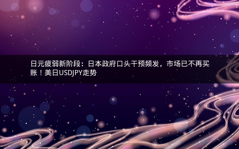 日元疲弱新阶段:日本政府口头干预频发,市场已不再买账!美日USDJPY走势 日元疲弱新阶段:日本政府口头干预频发,市场已不再买账!美日USDJPY走势