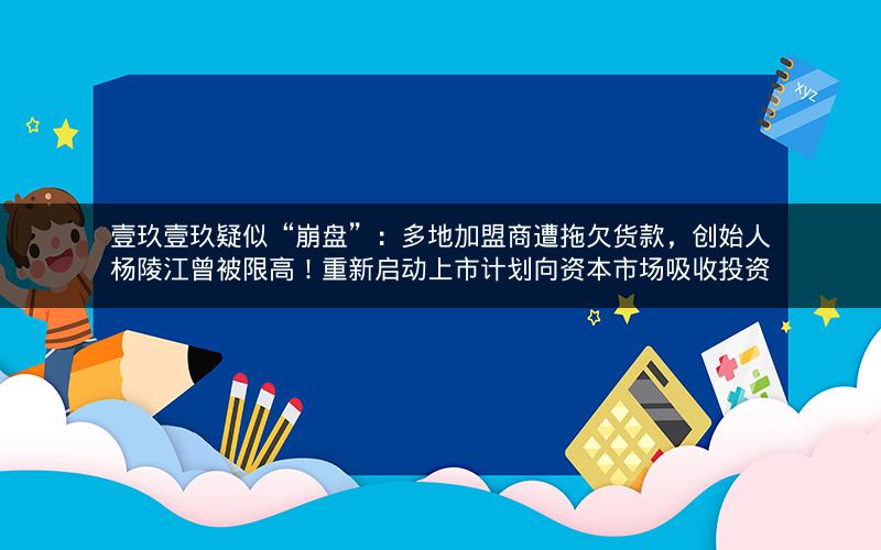 壹玖壹玖疑似“崩盘”:多地加盟商遭拖欠货款,创始人杨陵江曾被限高!重新启动上市计划向资本市场吸收投资 壹玖壹玖疑似“崩盘”:多地加盟商遭拖欠货款,创始人杨陵江曾被限高!重新启动上市计划向资本市场吸收投资