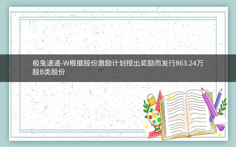 极兔速递-W根据股份激励计划授出奖励而发行863.24万股B类股份