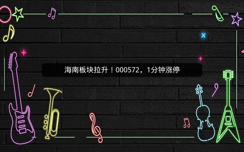 海南板块拉升!000572,1分钟涨停 海南板块拉升!000572,1分钟涨停