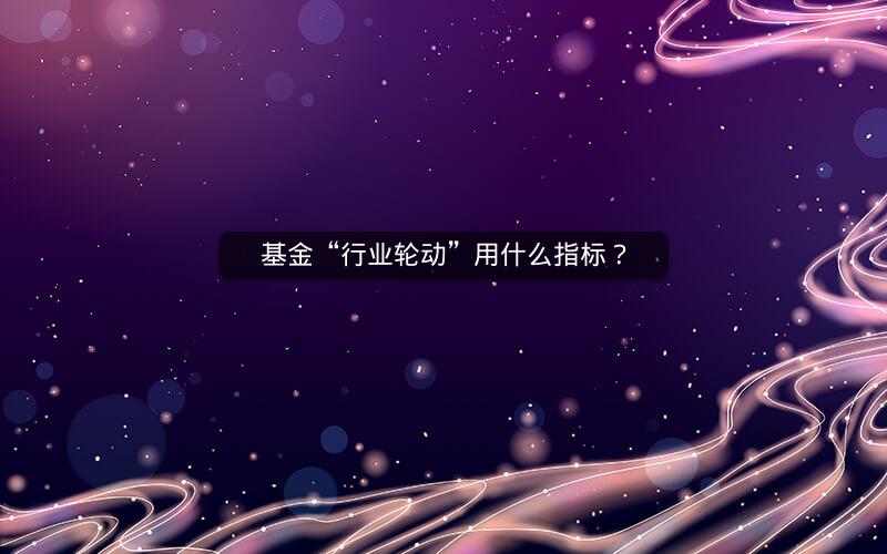 基金“行业轮动”用什么指标? 基金“行业轮动”用什么指标?