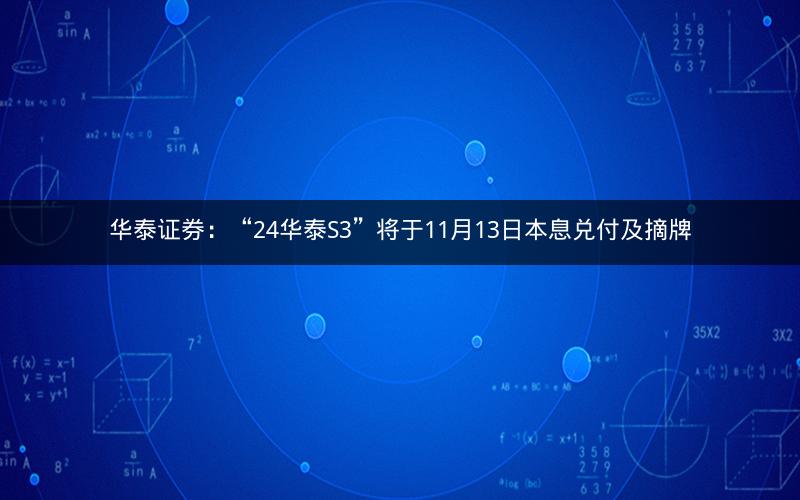 华泰证券：“24华泰S3”将于11月13日本息兑付及摘牌
