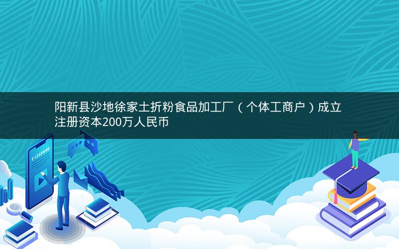 阳新县沙地徐家土折粉食品加工厂（个体工商户）成立 注册资本200万人民币
