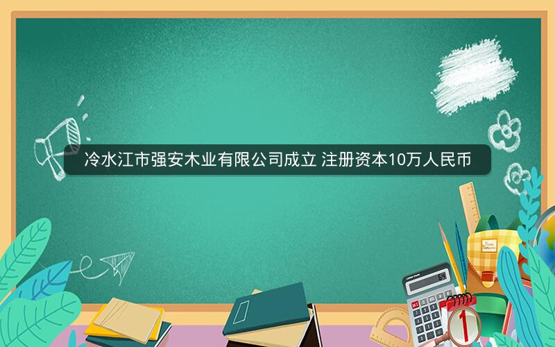 冷水江市强安木业有限公司成立 注册资本10万人民币