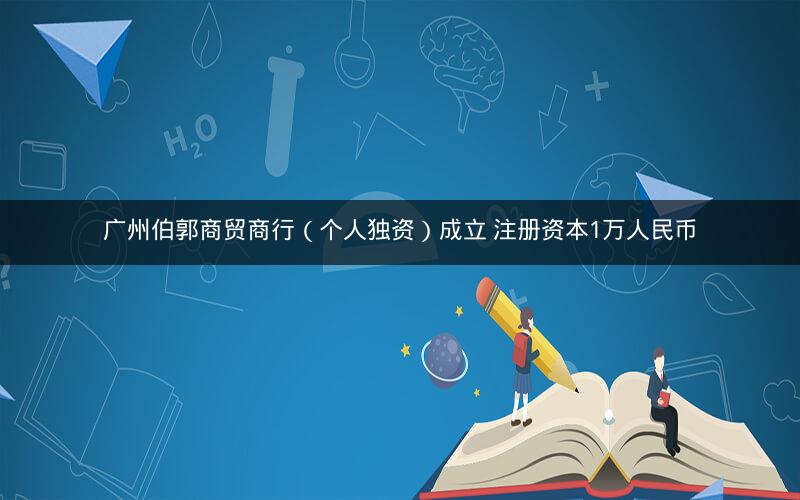 广州伯郭商贸商行（个人独资）成立 注册资本1万人民币