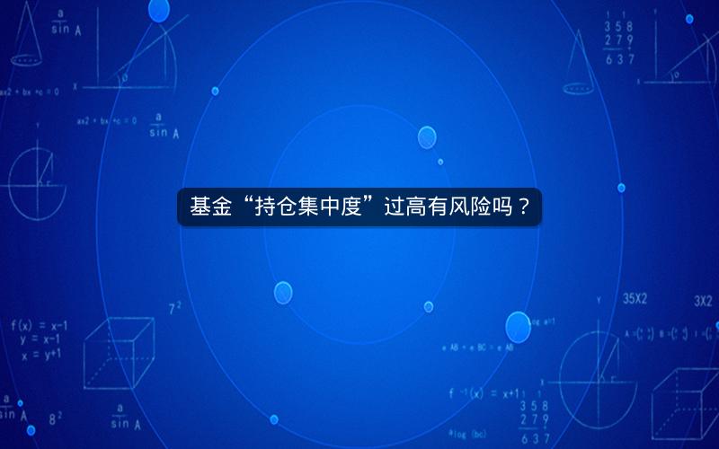 基金“持仓集中度”过高有风险吗？